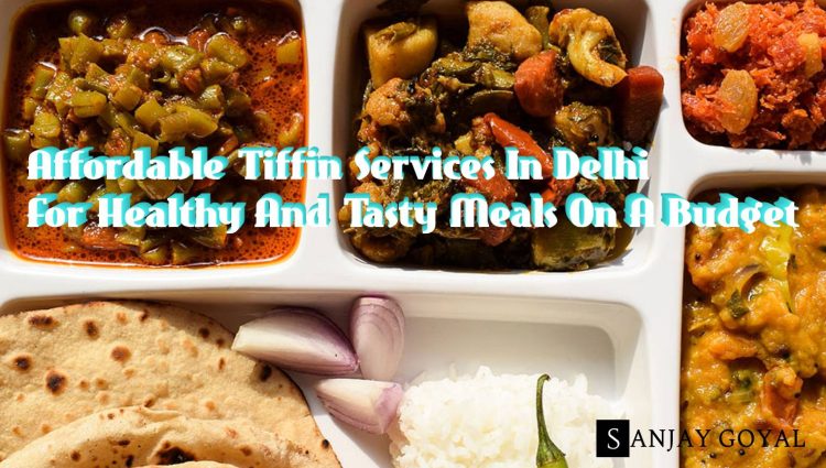 Affordable Tiffin Services In Delhi For Healthy And Tasty Meals On A Budget